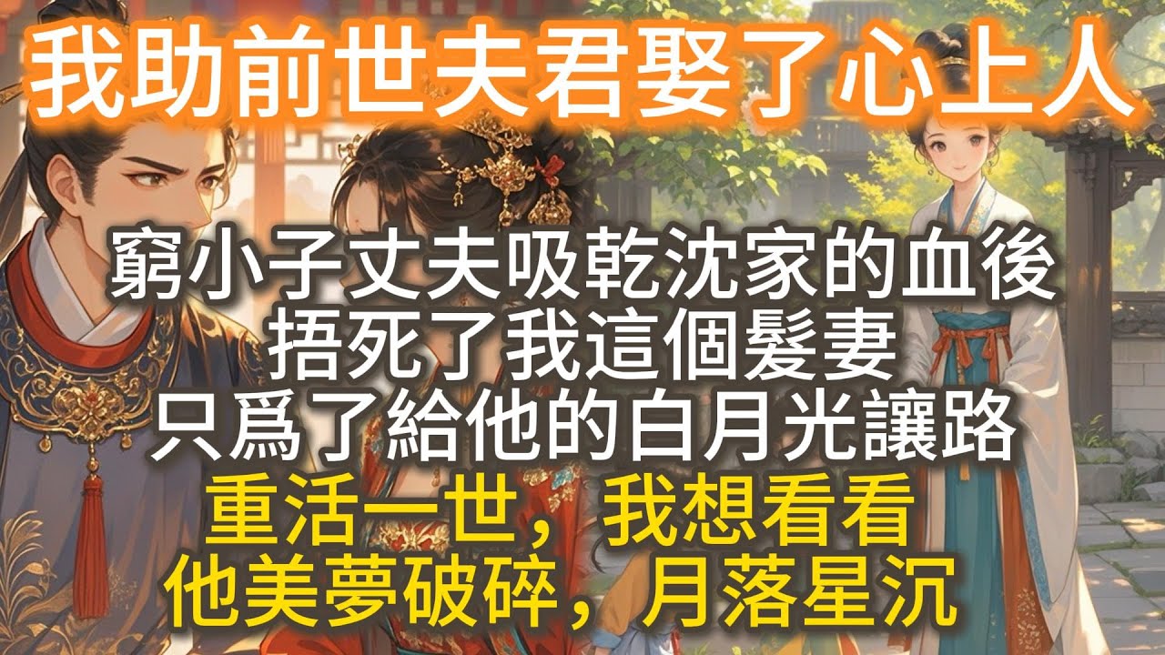 完結復仇爽文：我助前世夫君娶了心上人。吸乾沈家的血後，謝星橋捂死了我這個髮妻，只爲了給他的白月光讓路。 重活一世，我想看看他美夢破碎，月落星沉。