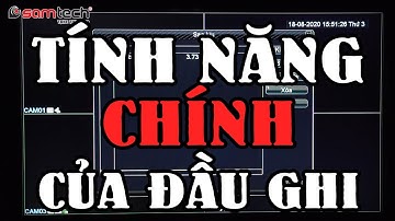 Những tính năng chính có trong phần cài đặt của đầu ghi camera giám sát Samtech