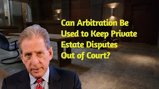 Can You Use Arbitration to Keep Your Estate Out of the Public Eye?