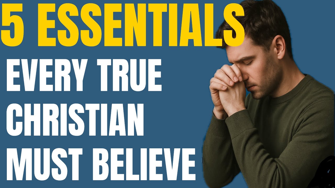 5 Essentials of the Faith (Every True Christian Must Affirm).