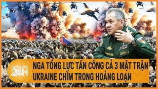 Diễn biến Nga-Ukraine: Nga tổng lực tấn công cả 3 mặt trận trên chiến trường Ukraine