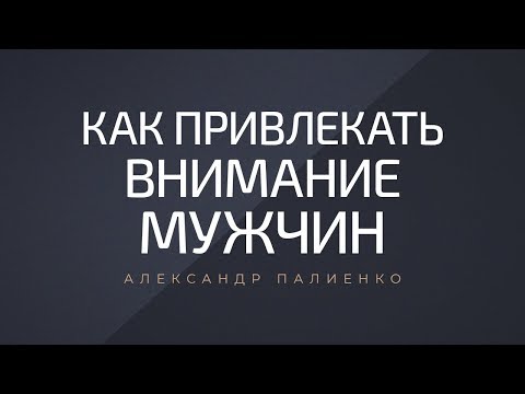 Как привлекать внимание мужчин. Александр Палиенко.