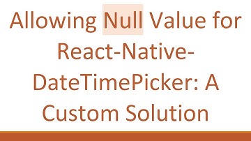 Allowing Null Value for React-Native-DateTimePicker: A Custom Solution