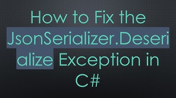 How to Fix the JsonSerializer.Deserialize Exception in C#