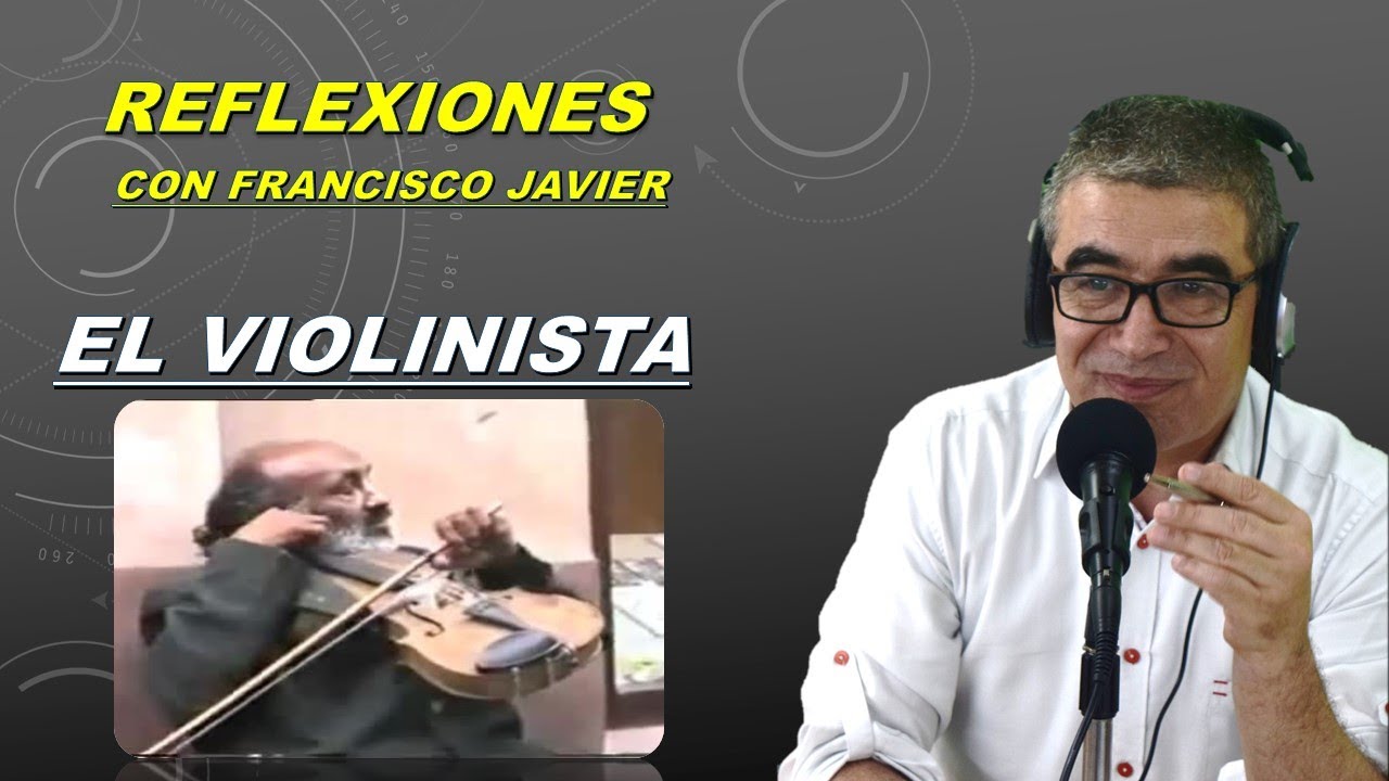 EL VIOLINISTA - REFLEXIONES CON FRANCISCO JAVIER - YouTube