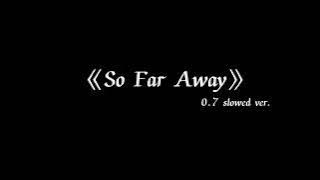 《So Far Away》0.7 slowed ver.-Oh, love How I miss you every single day When I see you...