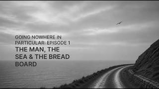 Going Nowhere In Particular Episode 1 - The Man, The Sea And The Bread Board.