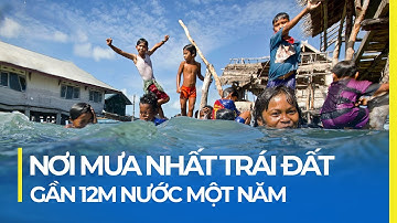 NƠI ẨM ƯỚT NHẤT TRÁI ĐẤT: MƯA GẦN 12M/NĂM