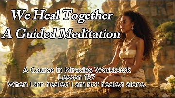 When I Am Healed, I Am Not Healed Alone.  A Course in Miracles Workbook Lesson 137| Healing Together