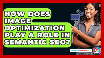 How Does Image Optimization Play A Role In Semantic SEO? - SearchEnginesHub.com