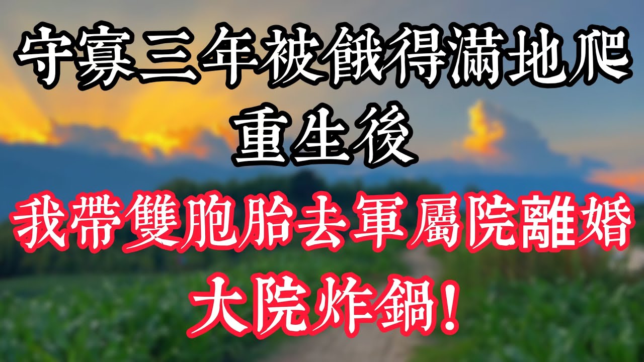 守寡三年被餓得滿地爬，重生後，我帶雙胞胎去軍屬院離婚，大院炸鍋！