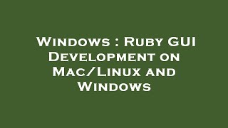 Windows : Ruby GUI Development on Mac/Linux and Windows