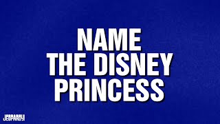 Name The Disney Princess  Category  Jeopardy
