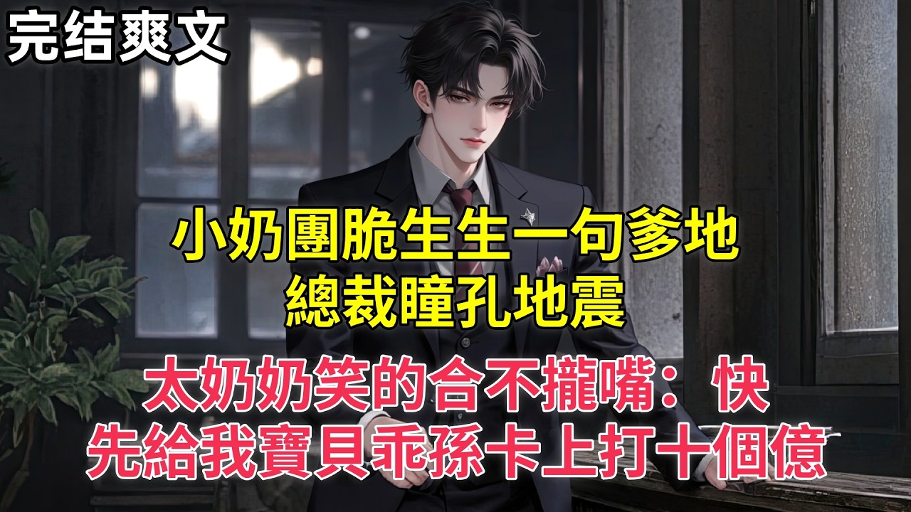 小奶團脆生生一句爹地，總裁瞳孔地震，太奶奶笑的合不攏嘴：快，先給我寶貝乖孫卡上打十個億