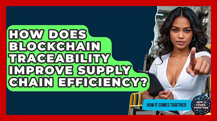 How Does Blockchain Traceability Improve Supply Chain Efficiency? - How It Comes Together