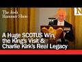 A Huge SCOTUS Win, the King’s Visit &amp; Charlie Kirk’s Real Legacy