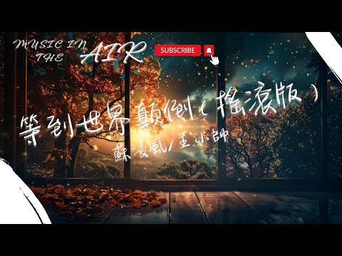 蘇淩風/王小帥 - 等到世界顛倒（搖滾版）『你看窗外的楓葉和雪落 輾轉時空也會重合』【動態歌詞】