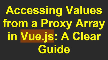 Accessing Values from a Proxy Array in Vue.js: A Clear Guide