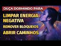 LIMPAR ENERGIA NEGATIVA, REMOVER BLOQUEIOS, ABRIR CAMINHOS MEDITAÇÃO AFIRMAÇÕES PARA OUVIR DORMINDO