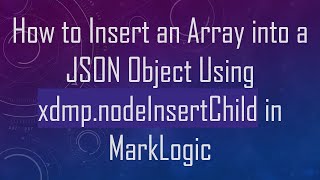 How to Insert an Array into a JSON Object Using xdmp.nodeInsertChild in MarkLogic