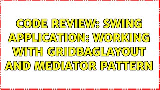 Code Review: Swing application: Working with GridBagLayout and Mediator pattern