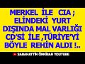 MERKEL İLE  CIA  ; ELİNDEKİ  MAL VARLIĞI  CD'Sİ   İLE  TÜRKİYE'Yİ BÖYLE REHİN ALDI !