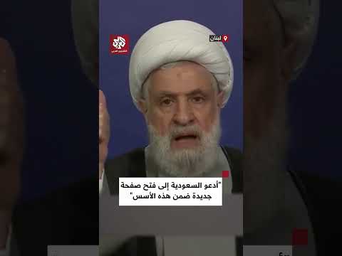 نعيم قاسم أدعو السعودية إلى فتح صفحة جديدة ونؤكد لكم أن سلاح المقاومة وجهته العدو الإسرائيلي فقط