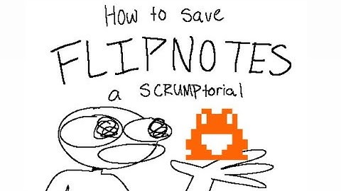 how to save flipnotes: a scrumptorial