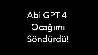 Abi GPT-4 Ocağımı Söndürdü!