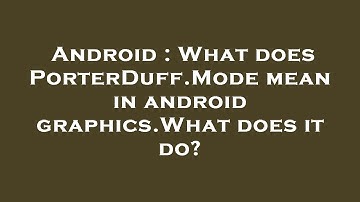 Android : What does PorterDuff.Mode mean in android graphics.What does it do?