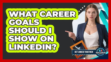 What Career Goals Should I Show On LinkedIn? - Get Linked Together