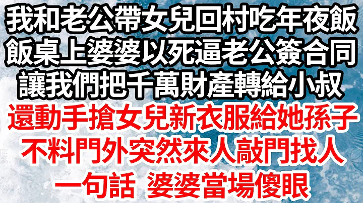 我和老公带女儿回村吃年夜饭，饭桌上婆婆以死相逼老公签合同，让我们把千万财产转给小叔，还动手抢女儿新衣服给她孙子，不料门外突然来人敲门找人，一句话 婆婆当场傻眼【伦理】【都市】 - 天天要闻