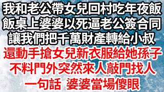 我和老公帶女兒回村吃年夜飯飯桌上婆婆以死相逼老公簽合同讓我們把千萬財產轉給小叔還動手搶女兒新衣服給她孫子不料門外突然來人敲門找人一句話 婆婆當場傻眼【倫理】【都市】