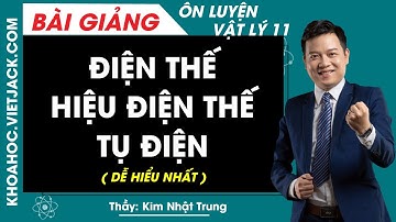 Điện thế - Hiệu điện thế - Tụ điện - Ôn luyện Vật lí 11 - Thầy Kim Nhật Trung (DỄ HIỂU NHẤT)