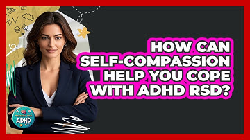 How Can Self-compassion Help You Cope With ADHD RSD? - Managing Your ADHD