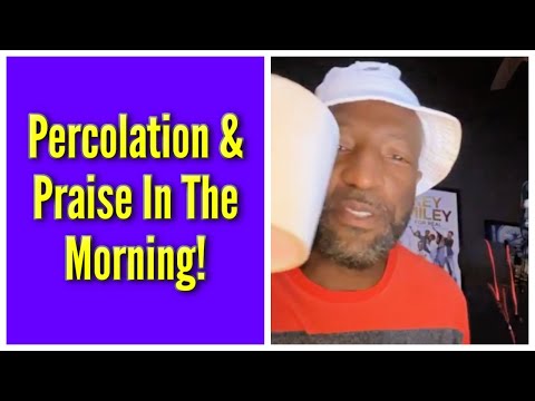 Percolation & Praise In The Morning!