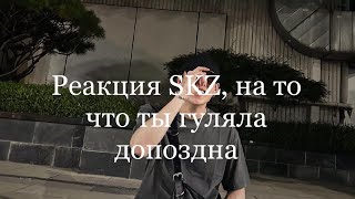 Реакция SKZ, на то что ты гуляла допоздна