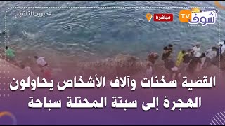 عاجل وعلى المباشر ..القضية سخنات وآلاف الأشخاص يحاولون الهجرة إلى سبتة المحتلة سباحة فهاذ اللحظات