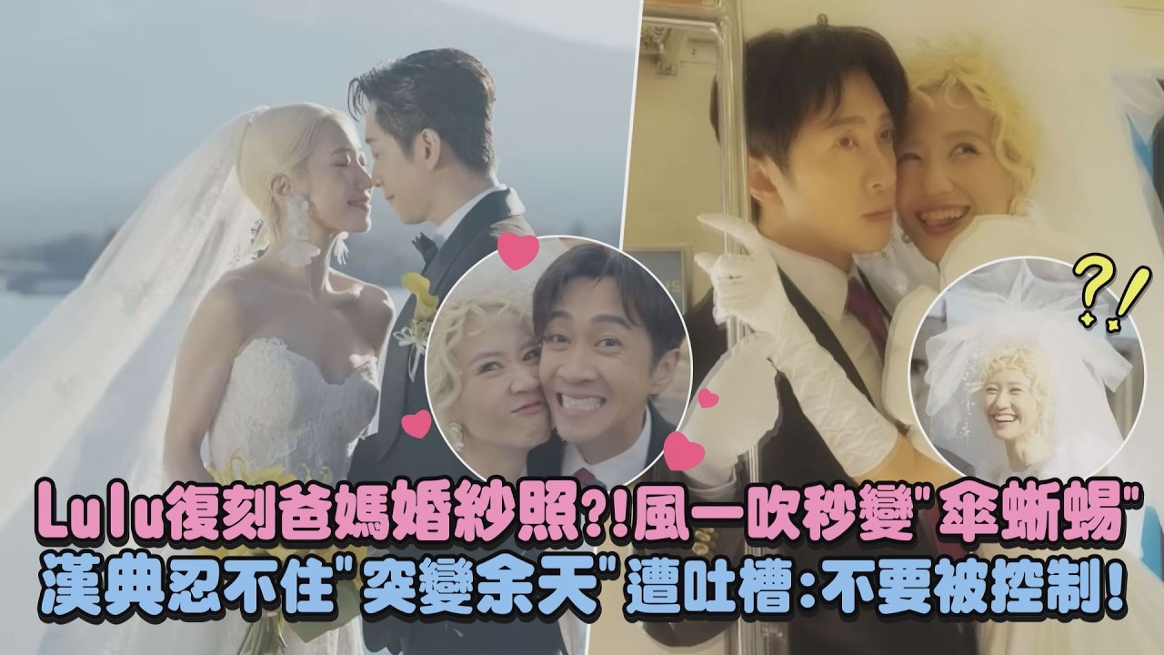 【甜蜜爆表】Lulu復刻爸媽婚紗照?!風一吹秒變”傘蜥蜴” 漢典忍不住”突變余天”遭吐槽:不要被控制!｜完全娛樂