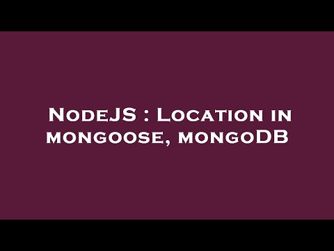 NodeJS : Location in mongoose, mongoDB