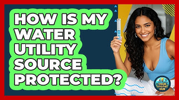 How Is My Water Utility Source Protected?