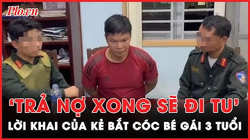 Kẻ bắt cóc con bạn thân tống tiền khai ‘trả nợ xong sẽ đi tu’ | Tin nóng PLO