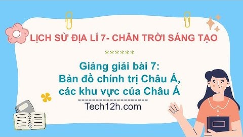 Giảng bài 7: Bản đồ chính trị Châu Á, các khu vực của Châu Á | Bài giảng LS&DL 7 CTST