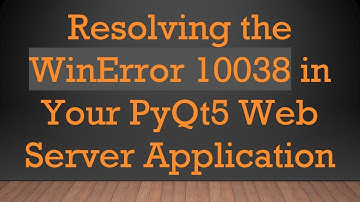 Resolving the WinError 10038 in Your PyQt5 Web Server Application