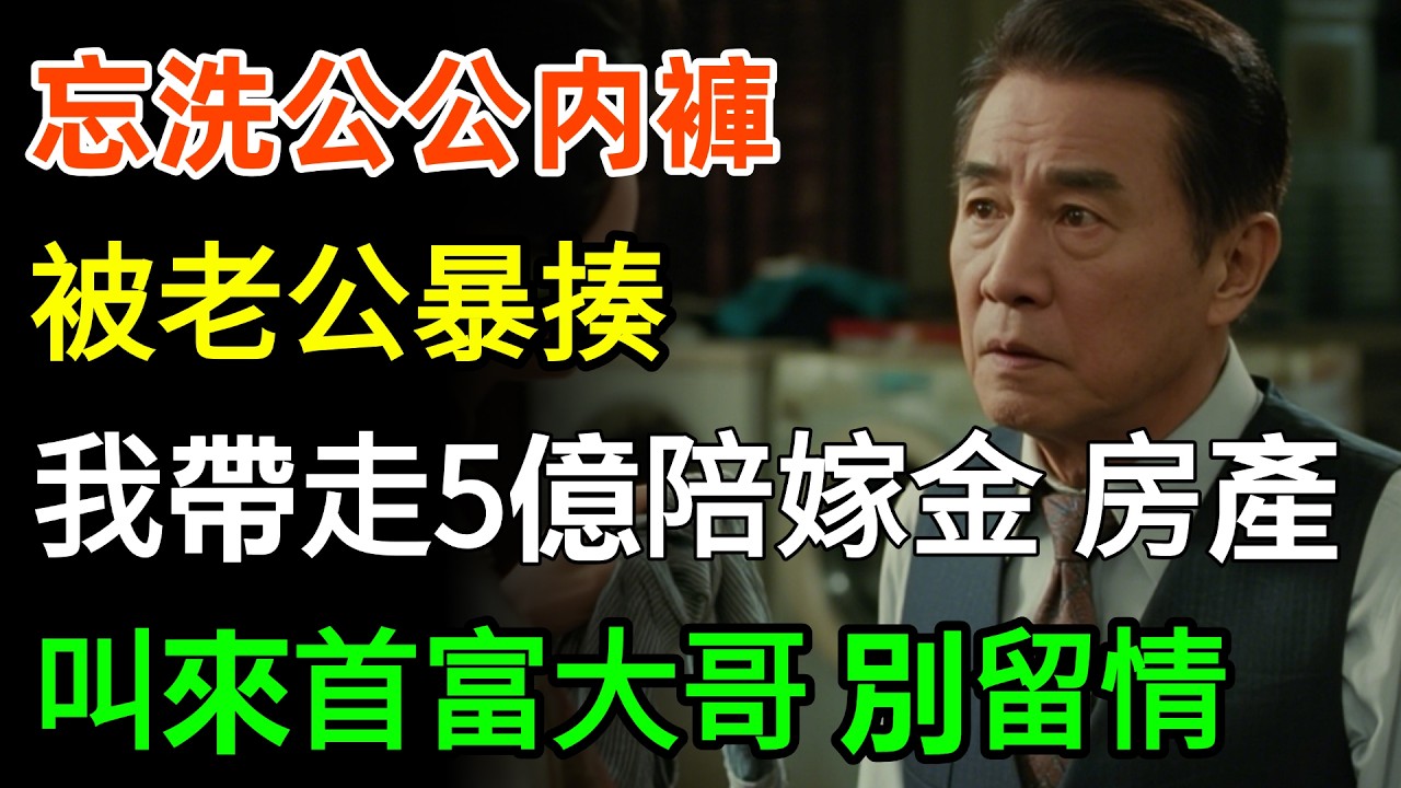 忘洗公公内褲被老公暴揍！我帶走5億陪嫁金和房產叫來首富大哥：別留情！結局爽爆！#正能量 #故事頻道 #婆媳