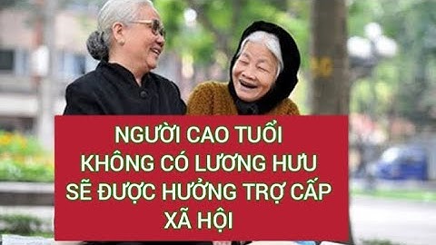 NGƯỜI CAO TUỔI KHÔNG CÓ LƯƠNG HƯU SẼ ĐƯỢC HƯỞNG TRỢ CẤP XÃ HỘI HÀNG THÁNG