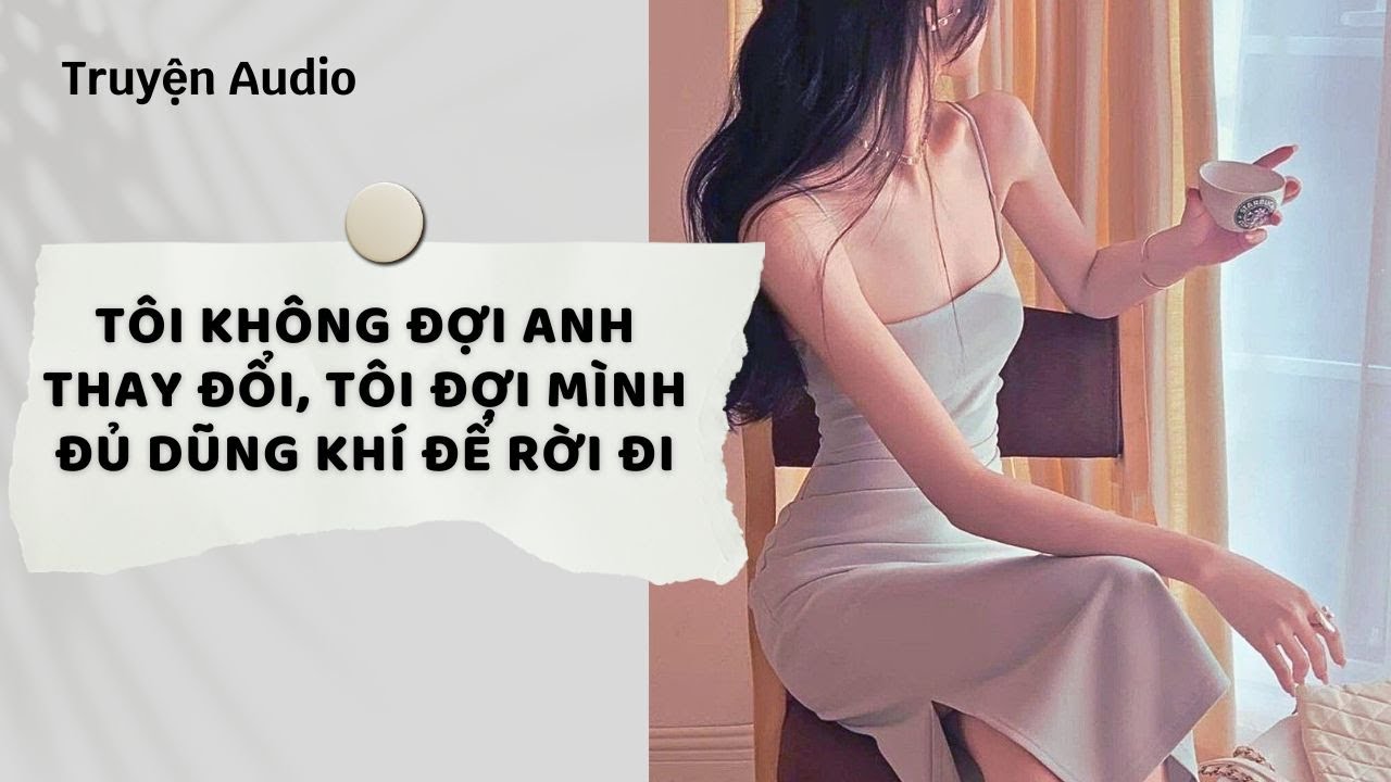 Truyện Audio | Tôi không đợi anh thay đổi, tôi đợi mình đủ dũng khí để rời đi (Full) | Nguyệt Hoa Vy
