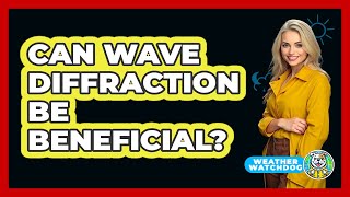 Can Wave Diffraction Be Beneficial? - Weather Watchdog