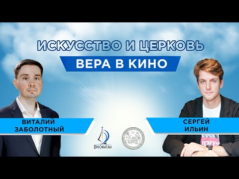 ИСКУССТВО И ЦЕРКОВЬ. ВЕРА В КИНО. СЕРГЕЙ ИЛЬИН И ВИТАЛИЙ ЗАБОЛОТНЫЙ