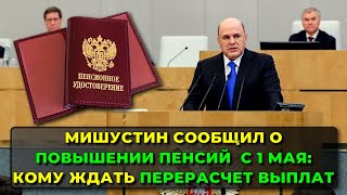 Мишустин сообщил о повышении пенсий с 1 мая: кому ждать перерасчет выплат